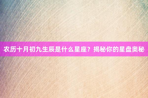 农历十月初九生辰是什么星座？揭秘你的星盘奥秘