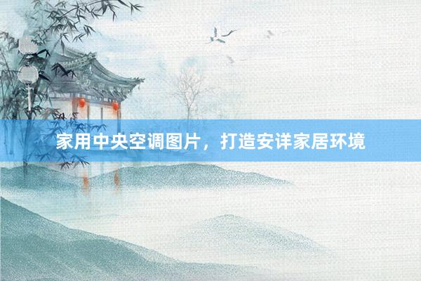 家用中央空调图片，打造安详家居环境