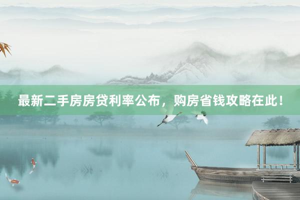 最新二手房房贷利率公布，购房省钱攻略在此！