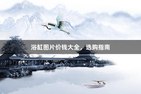 浴缸图片价钱大全，选购指南