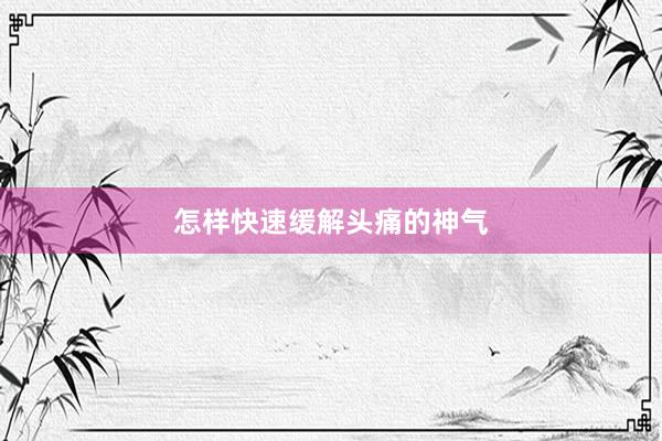 怎样快速缓解头痛的神气
